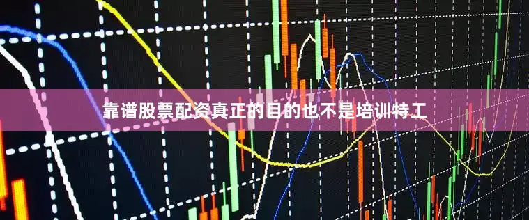 靠谱股票配资真正的目的也不是培训特工