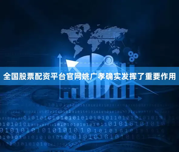 全国股票配资平台官网姚广孝确实发挥了重要作用
