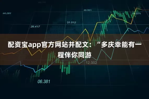 配资宝app官方网站并配文：“多庆幸能有一程伴你同游