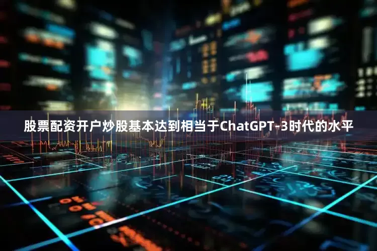 股票配资开户炒股基本达到相当于ChatGPT-3时代的水平