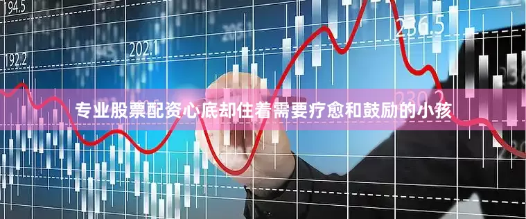 专业股票配资心底却住着需要疗愈和鼓励的小孩