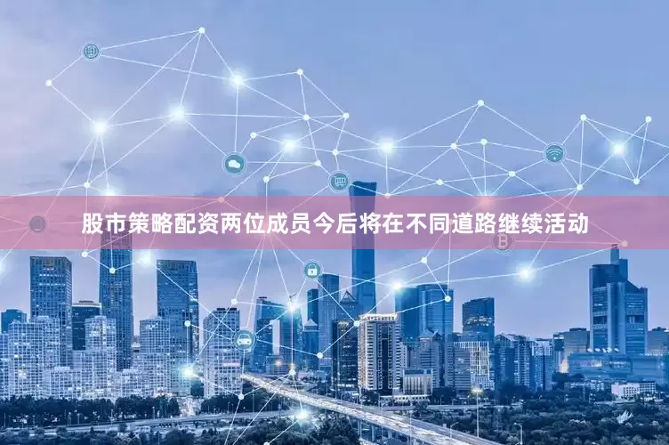 股市策略配资两位成员今后将在不同道路继续活动