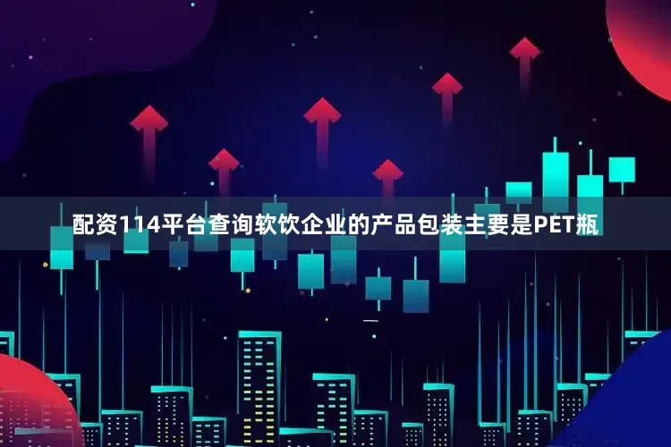 配资114平台查询软饮企业的产品包装主要是PET瓶