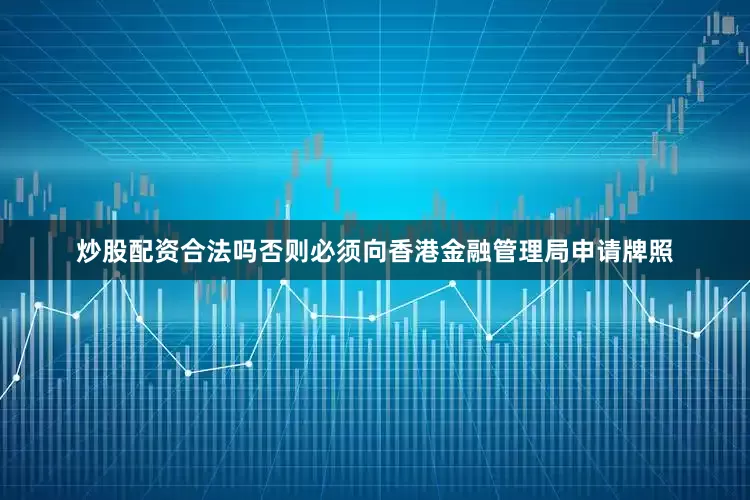 炒股配资合法吗否则必须向香港金融管理局申请牌照
