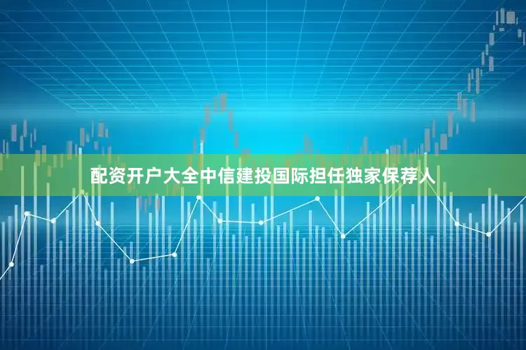 配资开户大全中信建投国际担任独家保荐人
