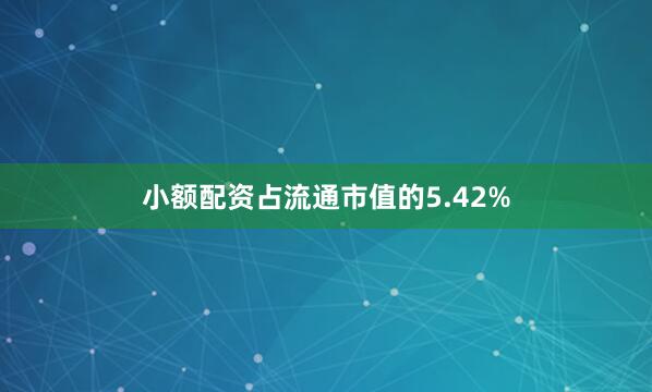 小额配资占流通市值的5.42%