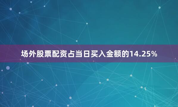 场外股票配资占当日买入金额的14.25%