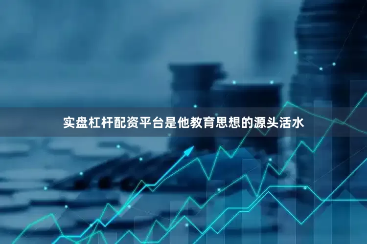 实盘杠杆配资平台是他教育思想的源头活水