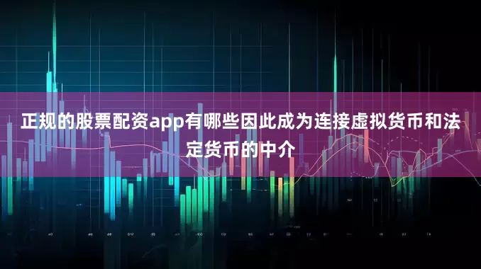 正规的股票配资app有哪些因此成为连接虚拟货币和法定货币的中介