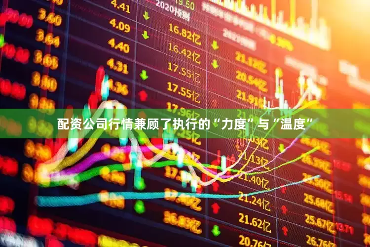 配资公司行情兼顾了执行的“力度”与“温度”