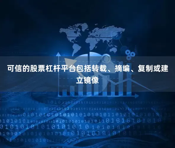可信的股票杠杆平台包括转载、摘编、复制或建立镜像