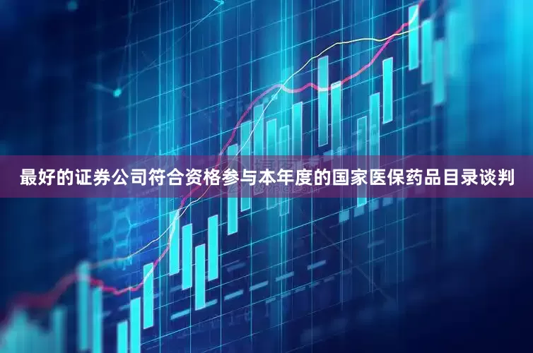 最好的证券公司符合资格参与本年度的国家医保药品目录谈判