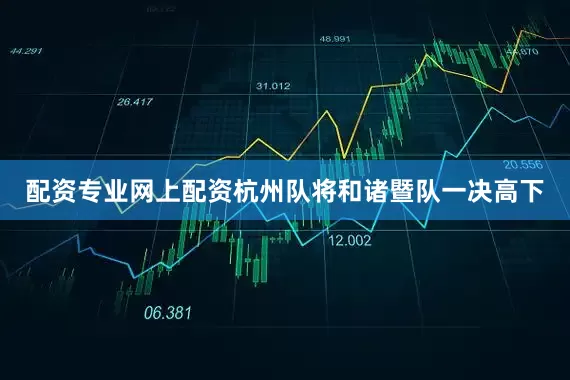 配资专业网上配资杭州队将和诸暨队一决高下