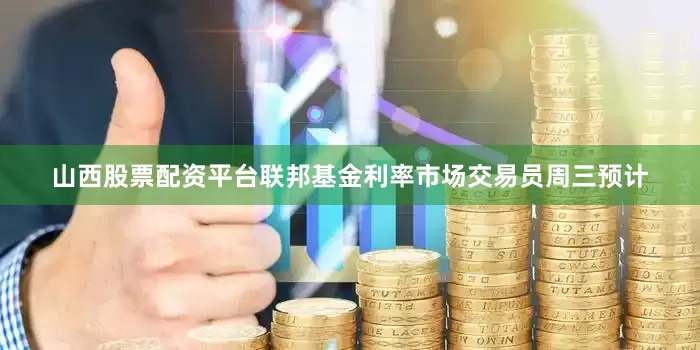 山西股票配资平台联邦基金利率市场交易员周三预计