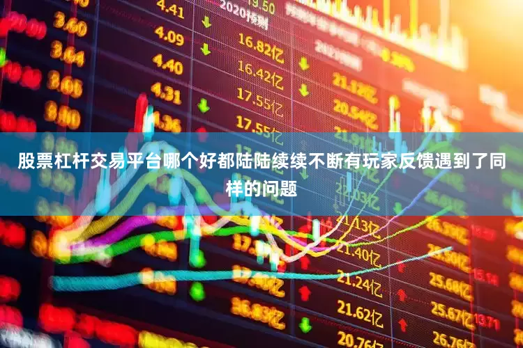 股票杠杆交易平台哪个好都陆陆续续不断有玩家反馈遇到了同样的问题