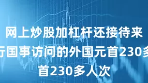 网上炒股加杠杆还接待来华进行国事访问的外国元首230多人次