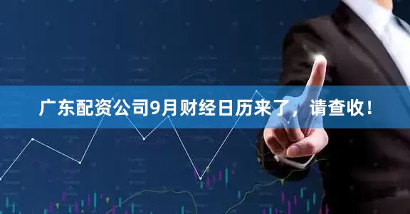 广东配资公司9月财经日历来了，请查收！