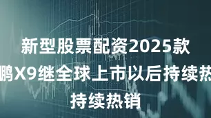 新型股票配资2025款小鹏X9继全球上市以后持续热销