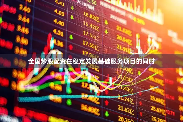 全国炒股配资在稳定发展基础服务项目的同时