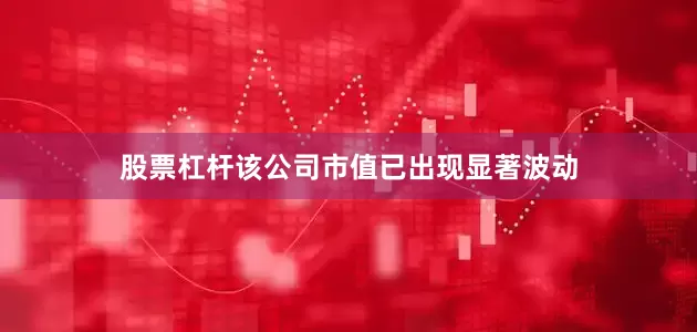 股票杠杆　　该公司市值已出现显著波动