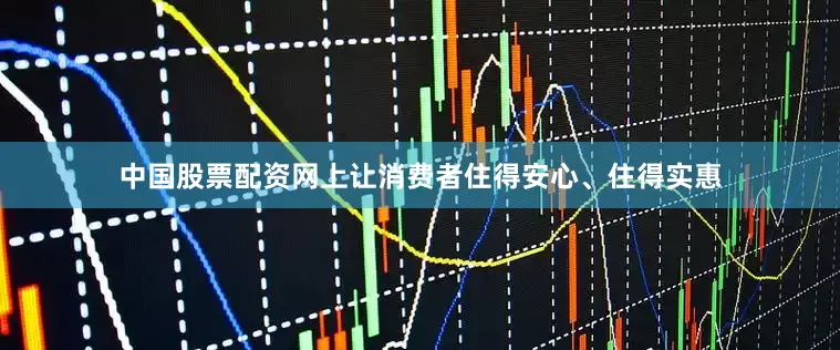 中国股票配资网上让消费者住得安心、住得实惠