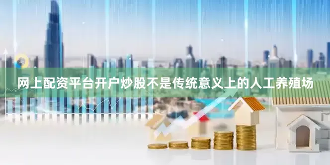 网上配资平台开户炒股不是传统意义上的人工养殖场