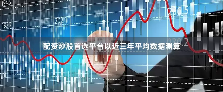 配资炒股首选平台以近三年平均数据测算