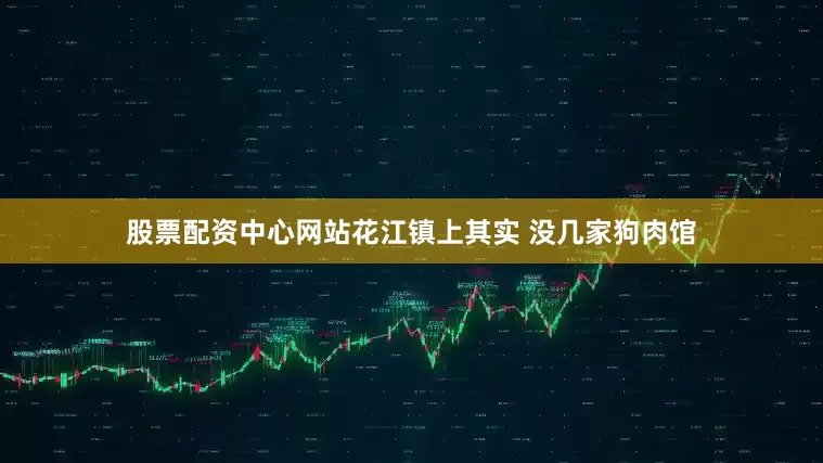 股票配资中心网站花江镇上其实 没几家狗肉馆