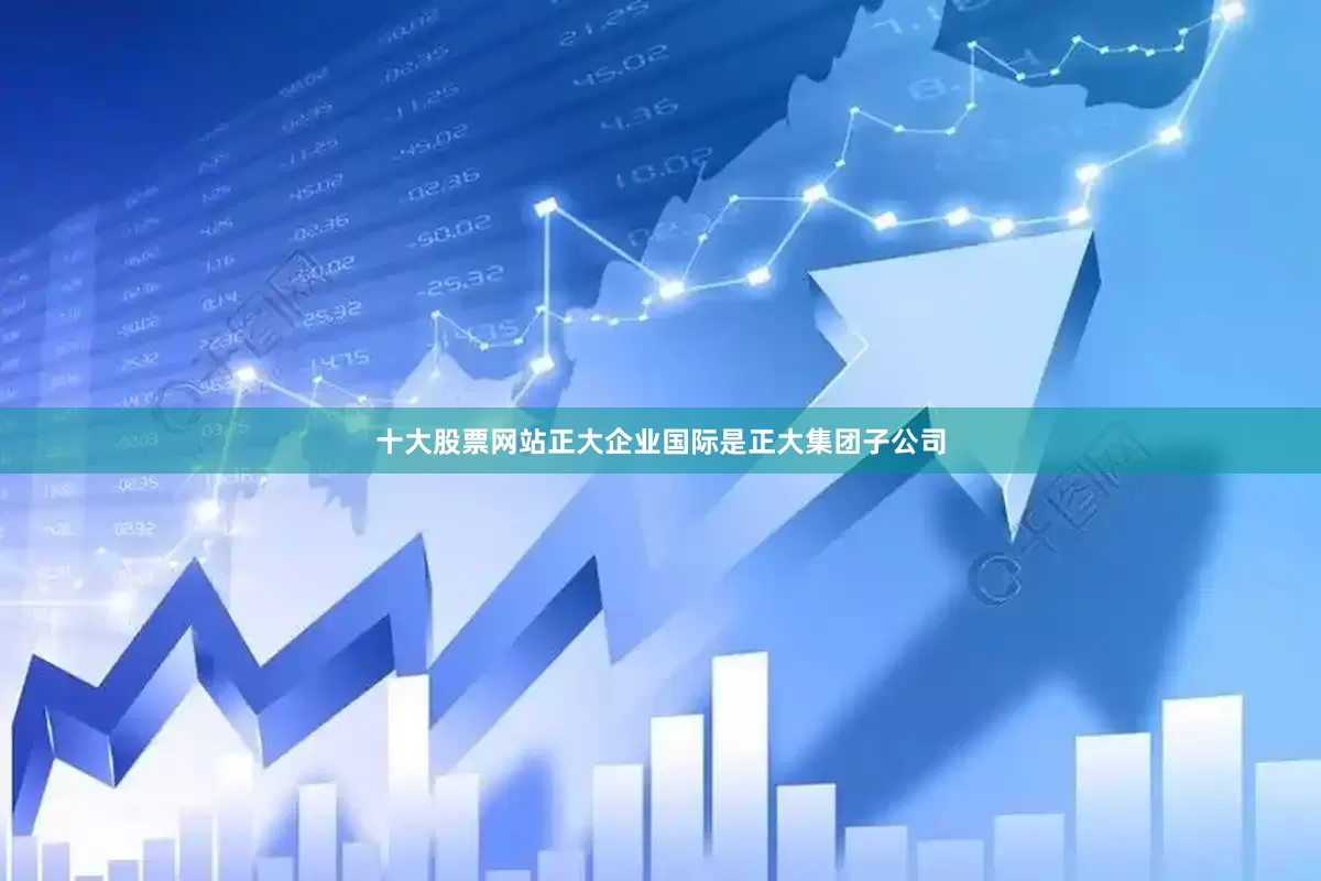 十大股票网站正大企业国际是正大集团子公司