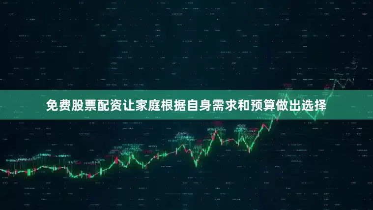 免费股票配资让家庭根据自身需求和预算做出选择