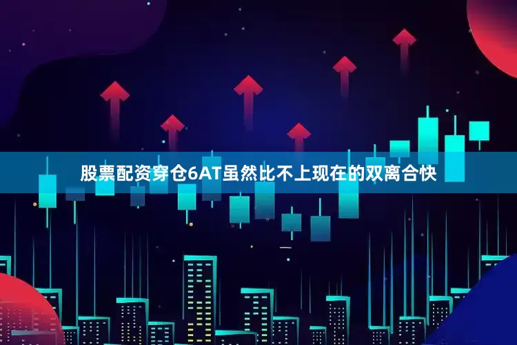 股票配资穿仓6AT虽然比不上现在的双离合快