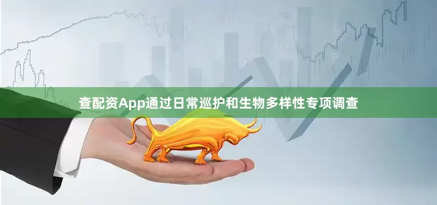 查配资App通过日常巡护和生物多样性专项调查