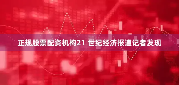 正规股票配资机构21 世纪经济报道记者发现