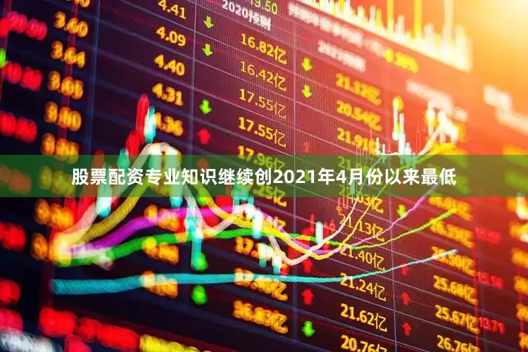 股票配资专业知识继续创2021年4月份以来最低