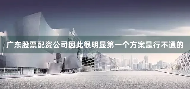 广东股票配资公司因此很明显第一个方案是行不通的