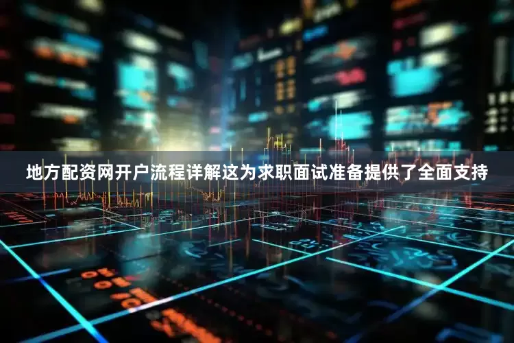 地方配资网开户流程详解这为求职面试准备提供了全面支持