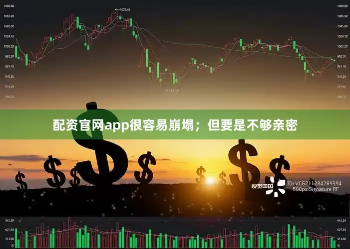 配资官网app很容易崩塌；但要是不够亲密