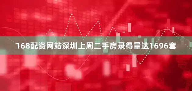 168配资网站　　深圳上周二手房录得量达1696套